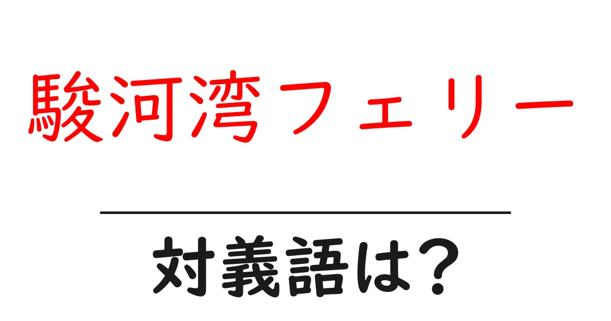 駿河湾フェリーの対義語・反対語を使用例を交えて分かりやすく解説!