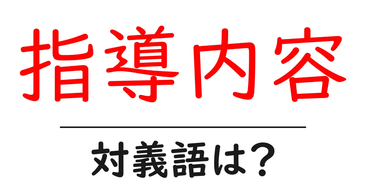 指導内容の対義語・反対語を使用例を交えて分かりやすく解説!