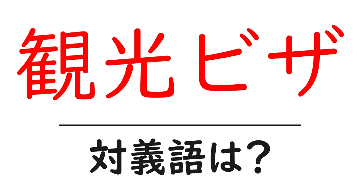 観光ビザの対義語・反対語を使用例を交えて分かりやすく解説!