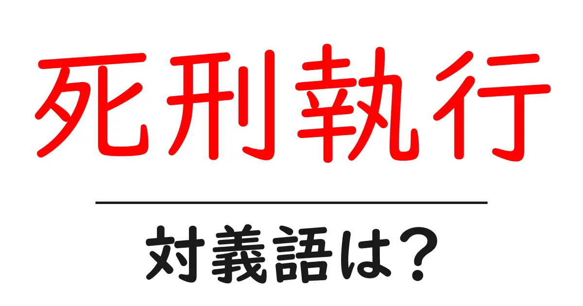 死刑執行の対義語・反対語を使用例を交えて分かりやすく解説!