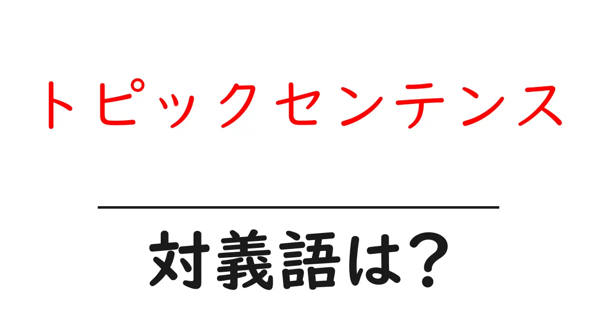 トピックセンテンスの対義語・反対語を使用例を交えて分かりやすく解説!