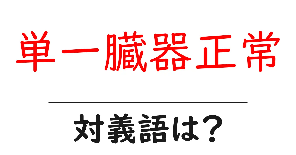 単一臓器正常の対義語・反対語を使用例を交えて分かりやすく解説！