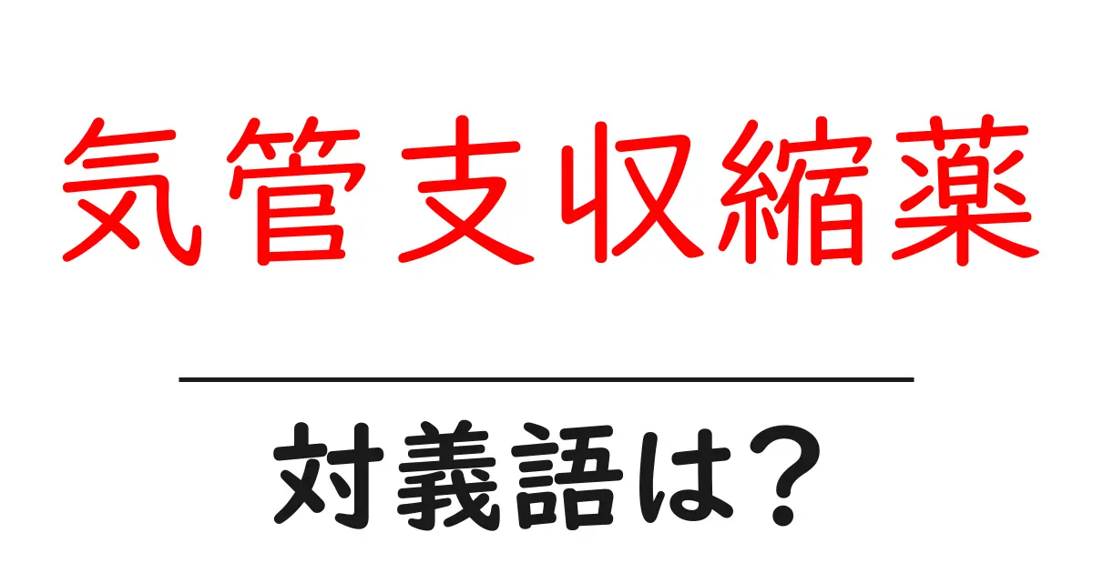 気管支収縮薬の対義語・反対語を使用例を交えて分かりやすく解説！