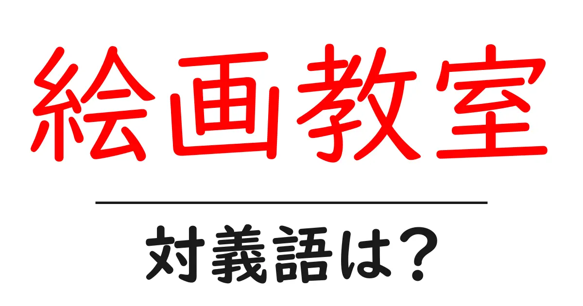絵画教室の対義語・反対語を使用例を交えて分かりやすく解説！