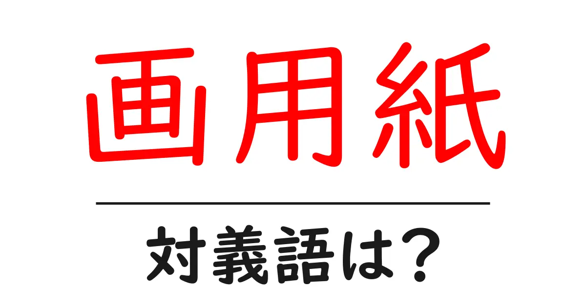 画用紙の対義語・反対語を使用例を交えて分かりやすく解説!