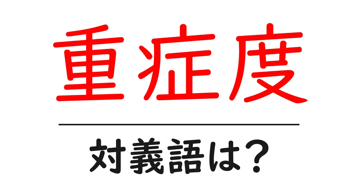 重症度の対義語・反対語を使用例を交えて分かりやすく解説!