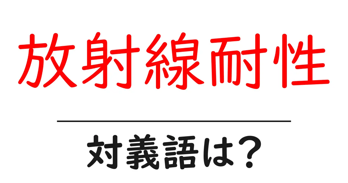 放射線耐性の対義語・反対語を使用例を交えて分かりやすく解説！