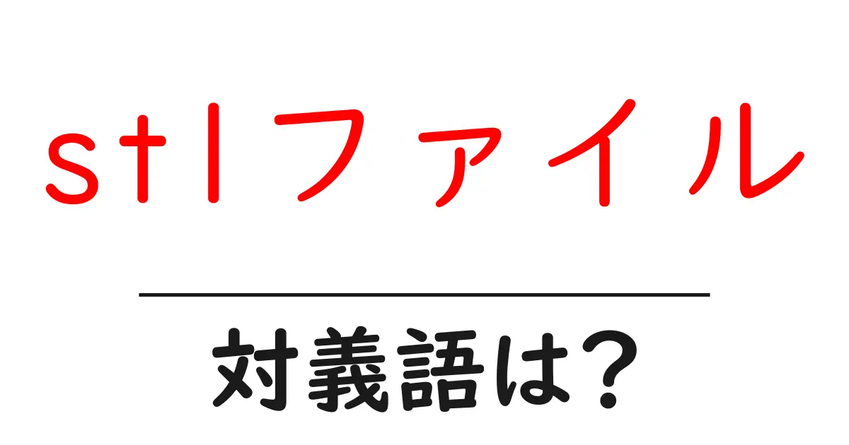 stlファイルの対義語・反対語を使用例を交えて分かりやすく解説!