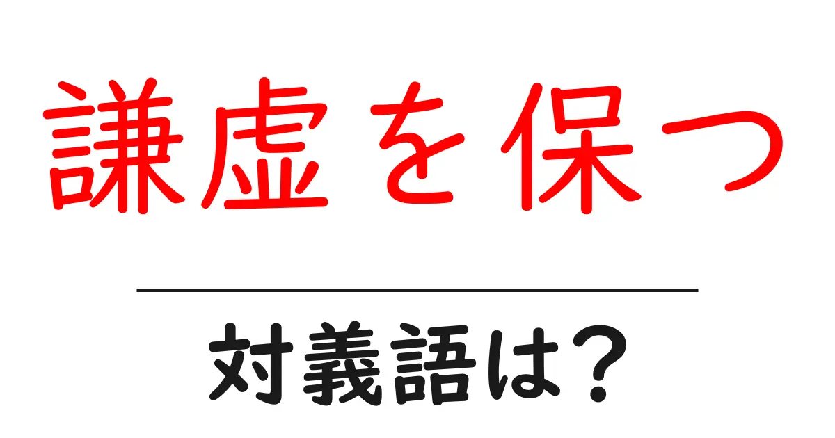 謙虚を保つの対義語・反対語を使用例を交えて分かりやすく解説!
