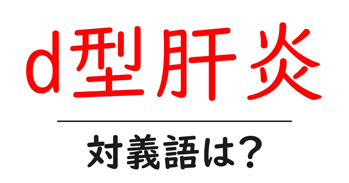 d型肝炎の対義語・反対語を使用例を交えて分かりやすく解説!