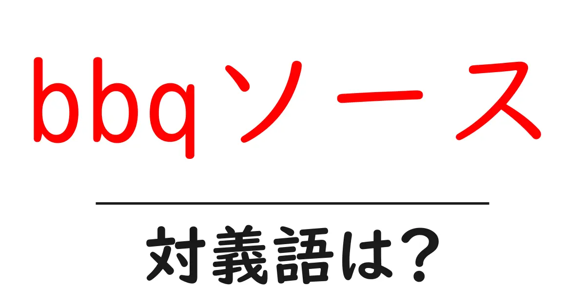 bbqソースの対義語・反対語を使用例を交えて分かりやすく解説!