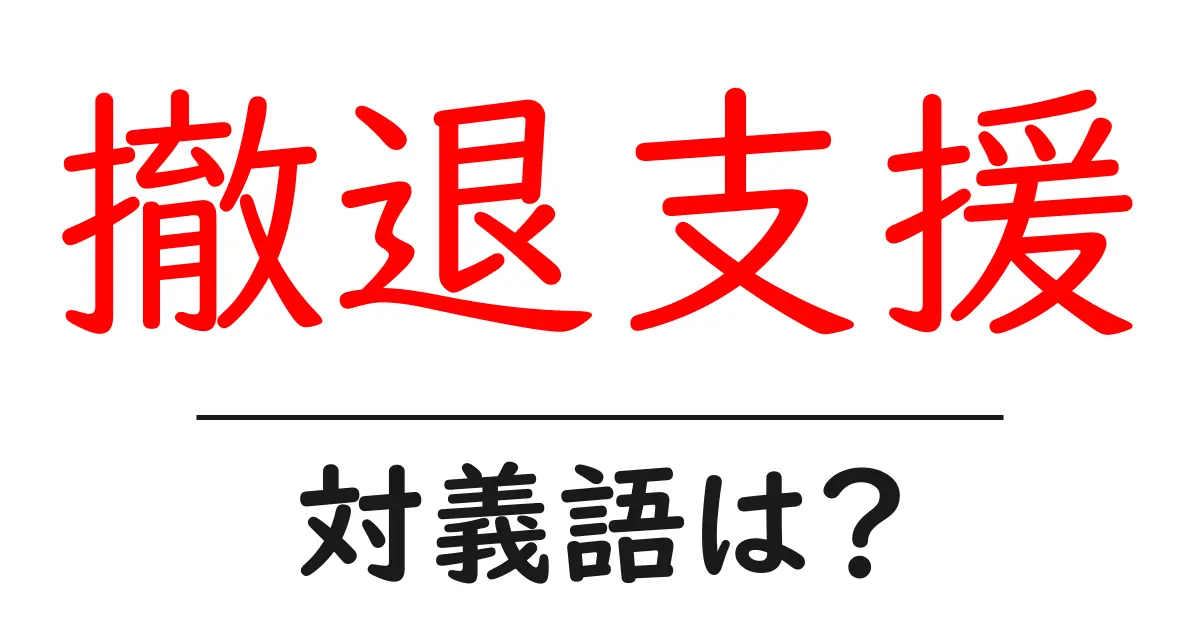撤退支援の対義語・反対語を使用例を交えて分かりやすく解説!