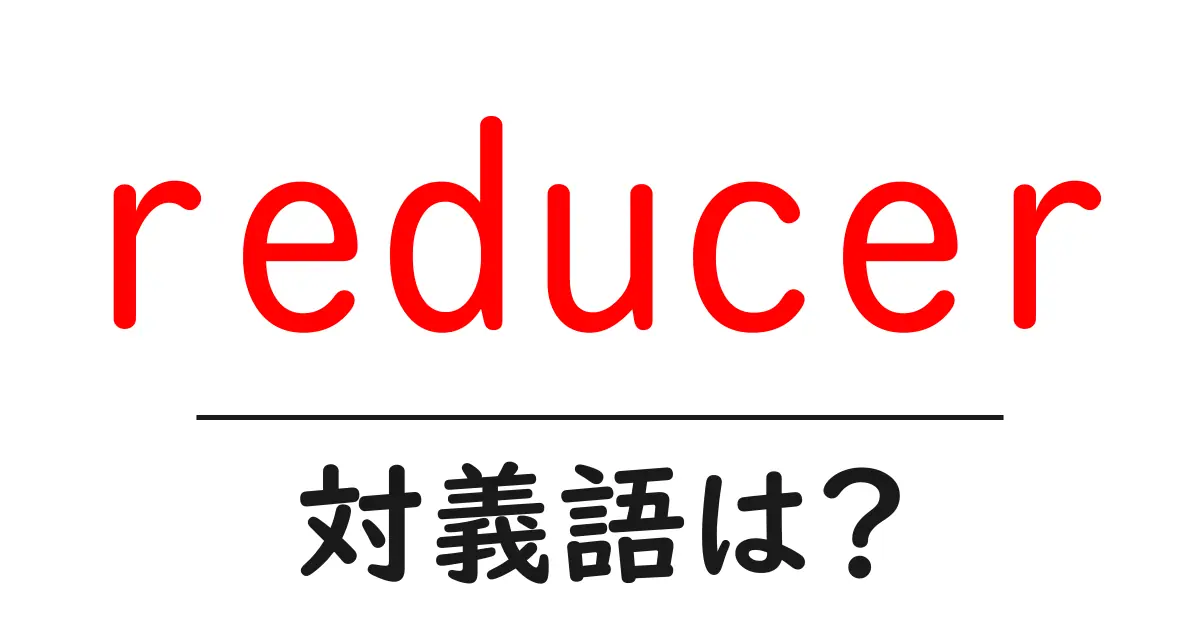 reducerの対義語・反対語を使用例を交えて分かりやすく解説！