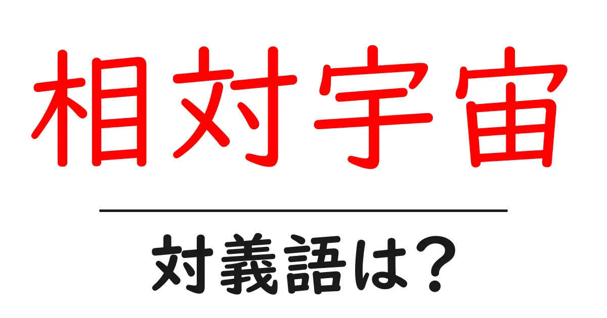 相対宇宙の対義語・反対語を使用例を交えて分かりやすく解説!