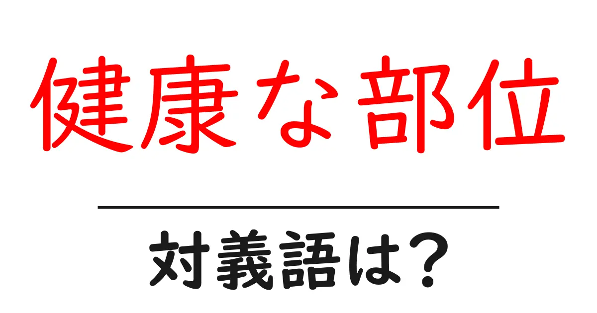 健康な部位の対義語・反対語を使用例を交えて分かりやすく解説!