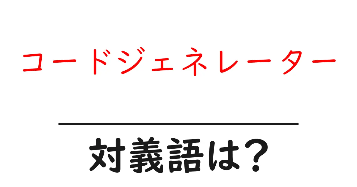 コードジェネレーターの対義語・反対語を使用例を交えて分かりやすく解説!