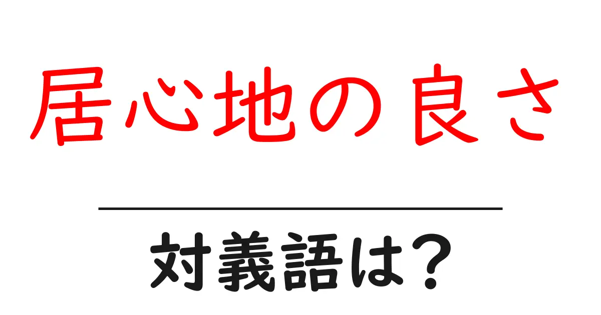 居心地の良さの対義語・反対語を使用例を交えて分かりやすく解説!