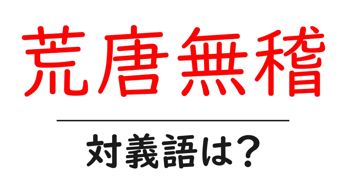 荒唐無稽の対義語・反対語を使用例を交えて分かりやすく解説!