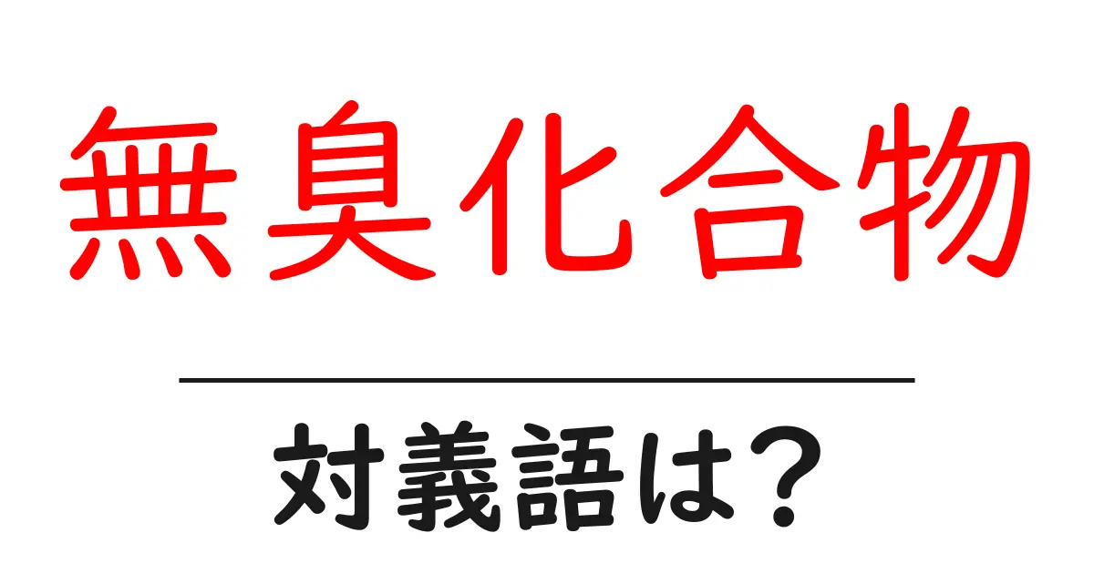 無臭化合物の対義語・反対語を使用例を交えて分かりやすく解説！