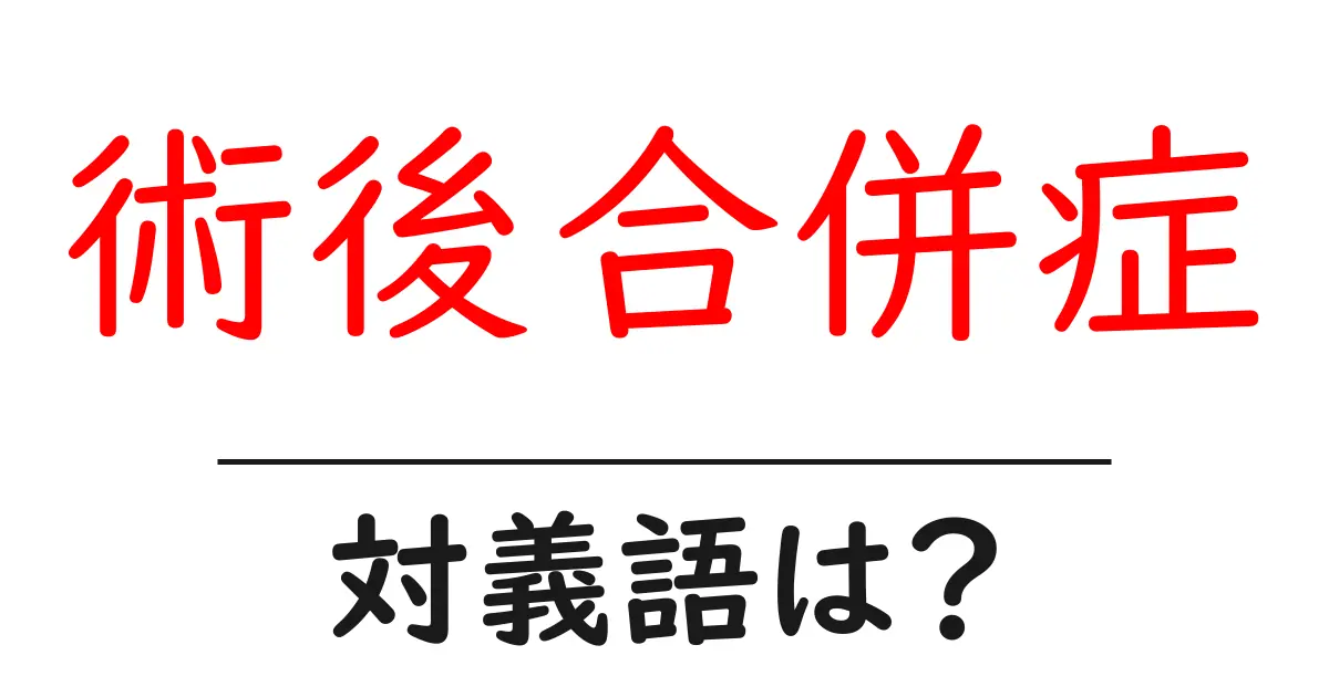 術後合併症の対義語・反対語を使用例を交えて分かりやすく解説！