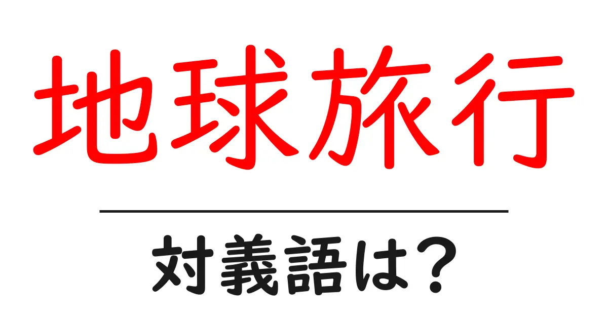 地球旅行の対義語・反対語を使用例を交えて分かりやすく解説!