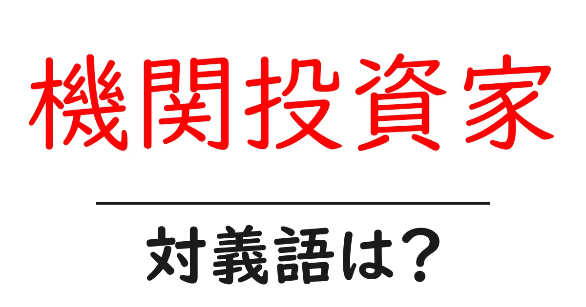 機関投資家の対義語・反対語を使用例を交えて分かりやすく解説!
