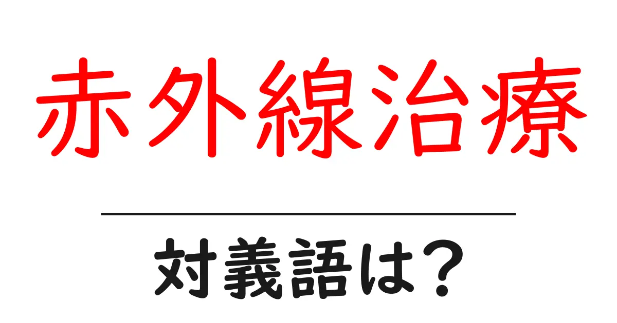 赤外線治療の対義語・反対語を使用例を交えて分かりやすく解説！