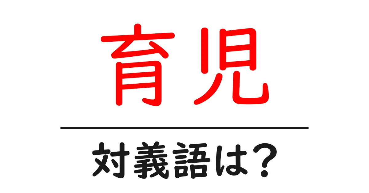 育児の対義語・反対語を使用例を交えて分かりやすく解説！
