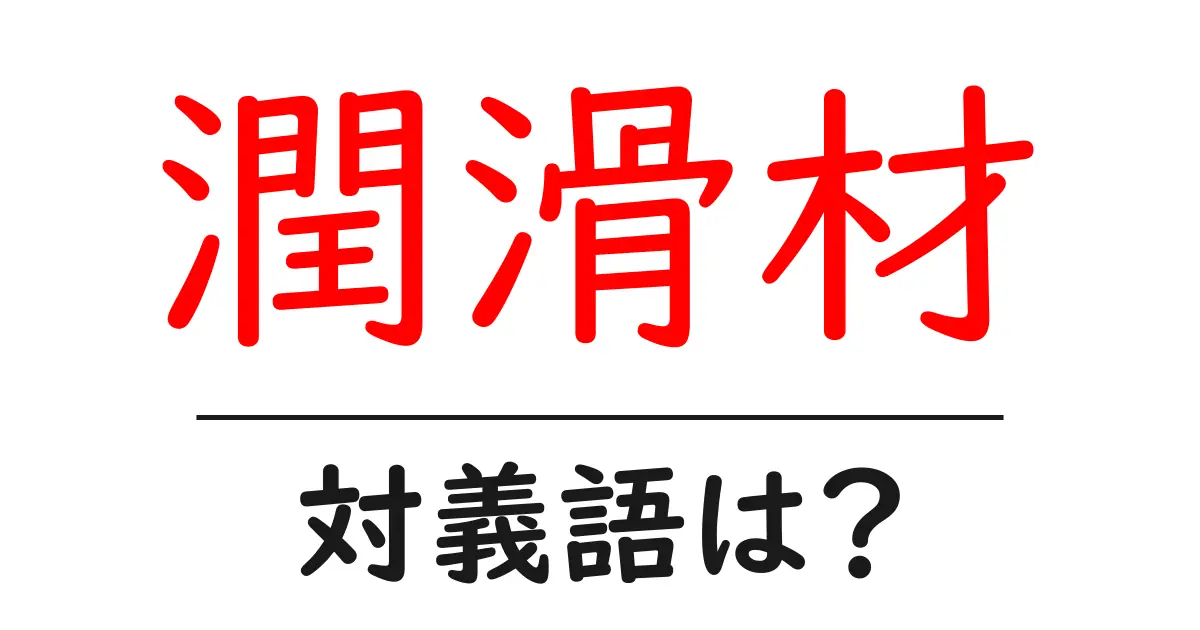 潤滑材の対義語・反対語を使用例を交えて分かりやすく解説!