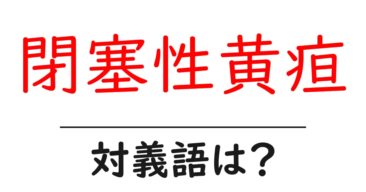 閉塞性黄疸の対義語・反対語を使用例を交えて分かりやすく解説！