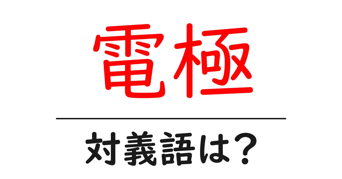 電極の対義語・反対語を使用例を交えて分かりやすく解説!