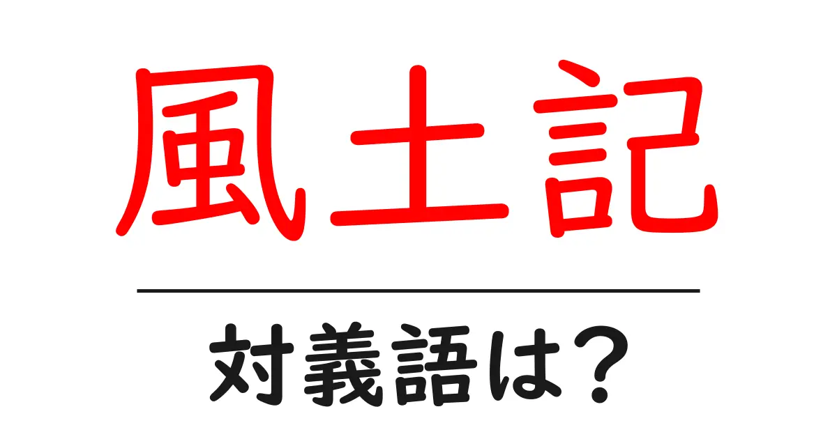 風土記の対義語・反対語を使用例を交えて分かりやすく解説!