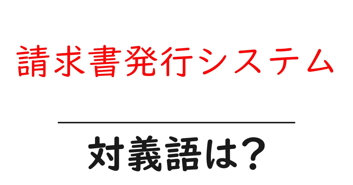 請求書発行システムの対義語・反対語を使用例を交えて分かりやすく解説!
