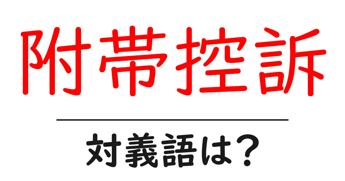 附帯控訴の対義語・反対語を使用例を交えて分かりやすく解説！