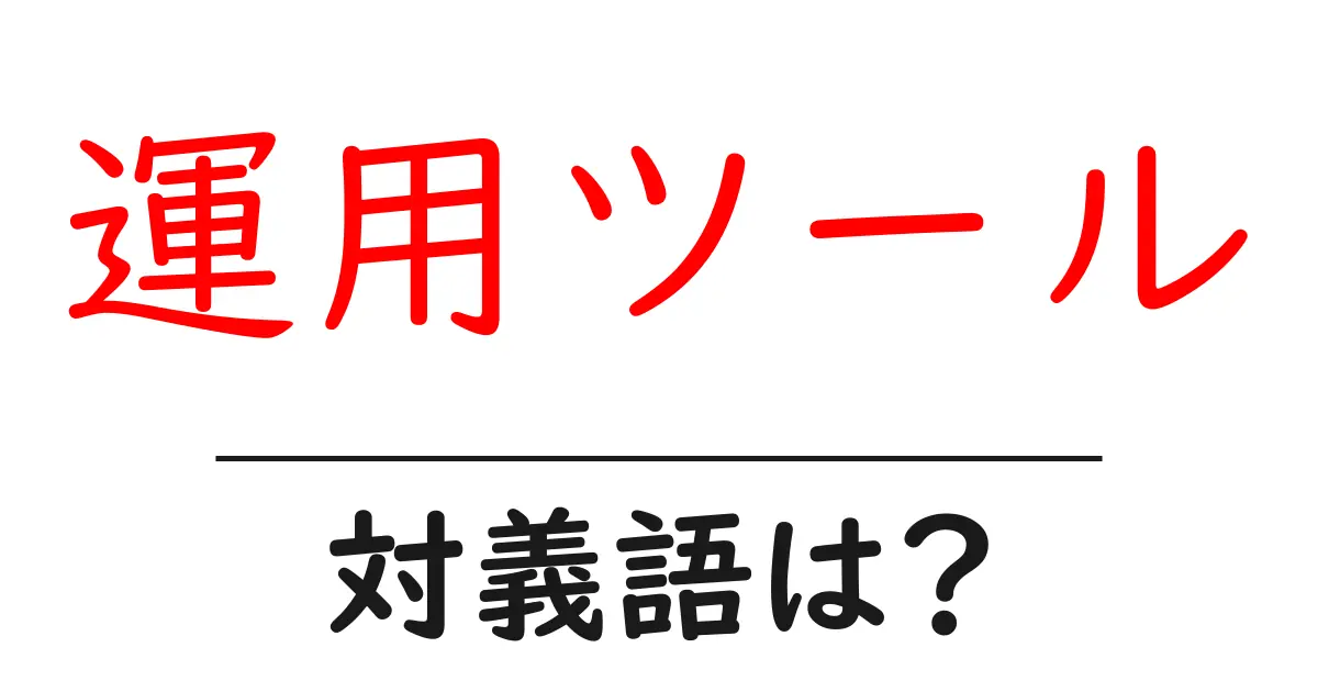 運用ツールの対義語・反対語を使用例を交えて分かりやすく解説!