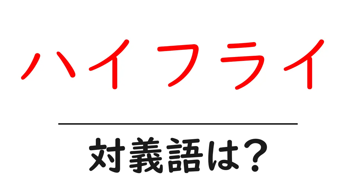 ハイフライの対義語・反対語を使用例を交えて分かりやすく解説!