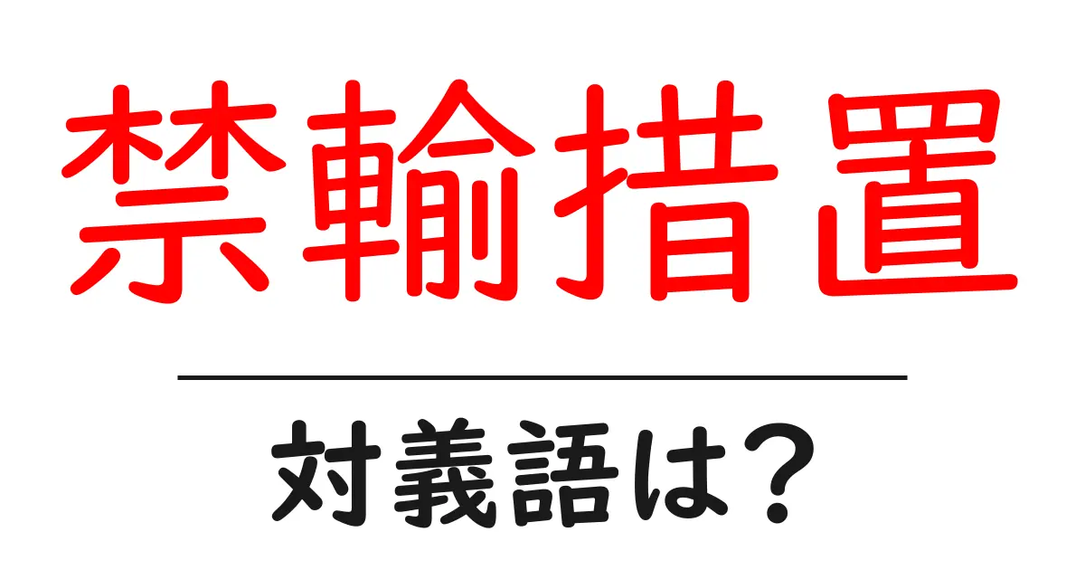 禁輸措置の対義語・反対語を使用例を交えて分かりやすく解説!
