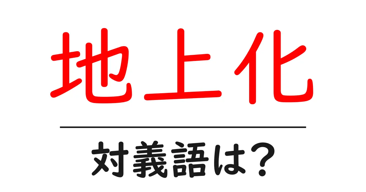 地上化の対義語・反対語を使用例を交えて分かりやすく解説!