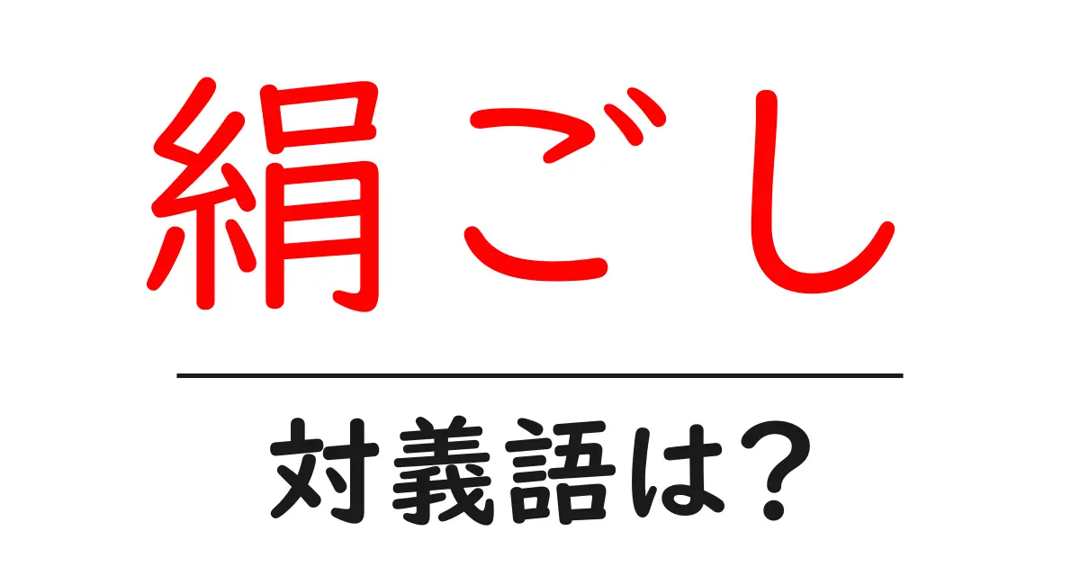 絹ごしの対義語・反対語を使用例を交えて分かりやすく解説!