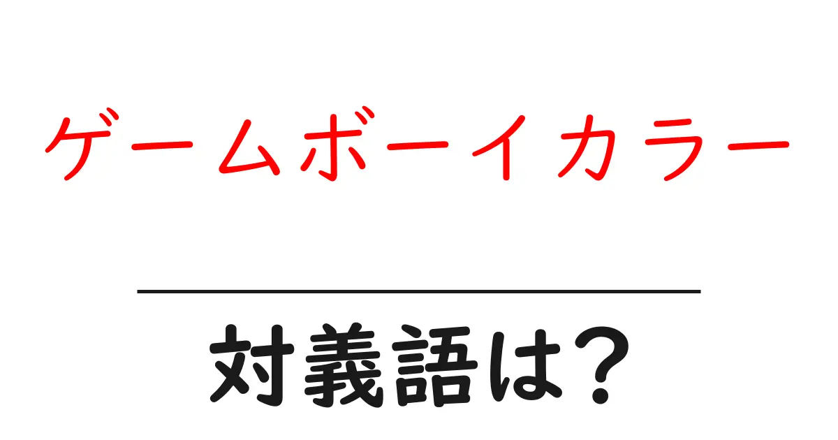 ゲームボーイカラーの対義語・反対語を使用例を交えて分かりやすく解説!