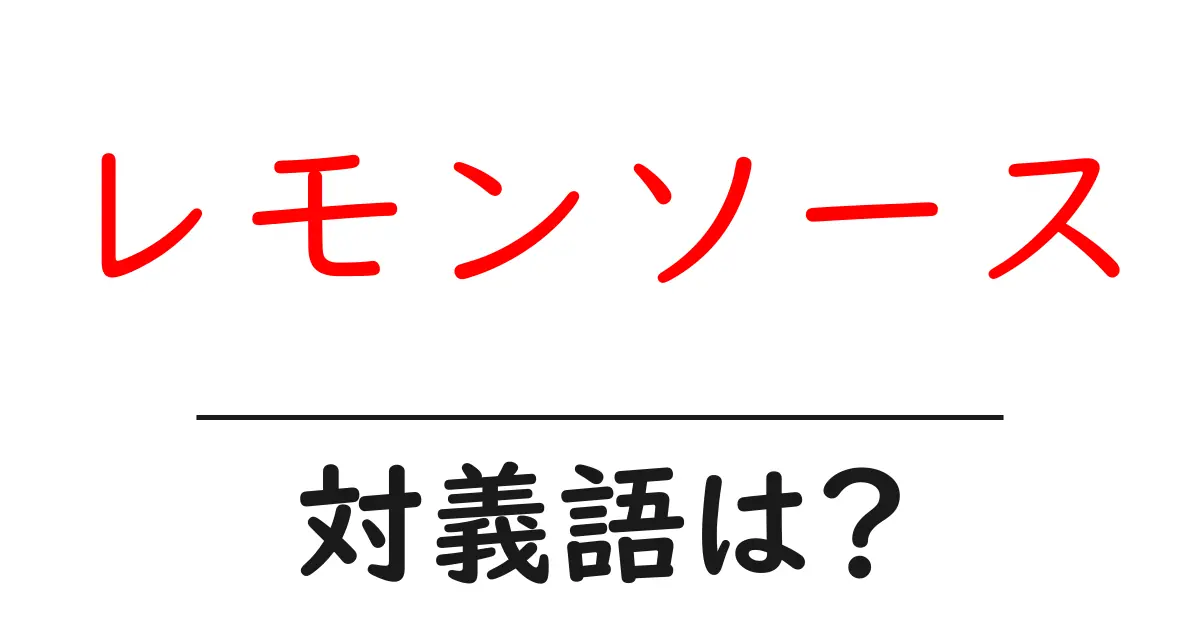 レモンソースの対義語・反対語を使用例を交えて分かりやすく解説!