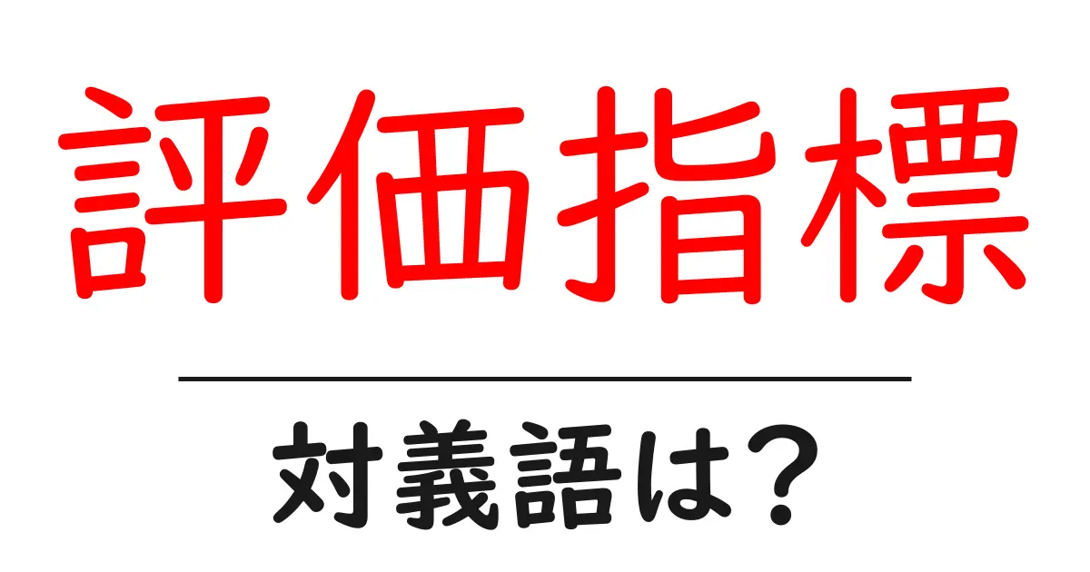 評価指標の対義語・反対語を使用例を交えて分かりやすく解説!