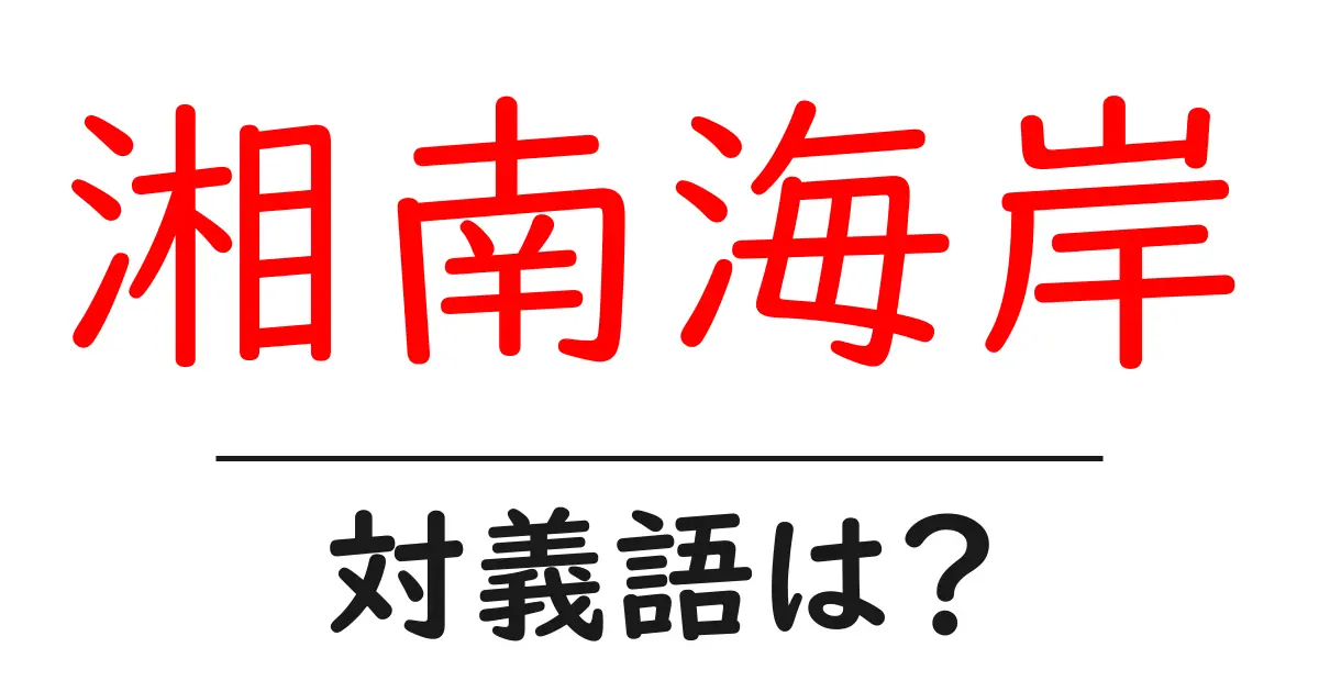 湘南海岸の対義語・反対語を使用例を交えて分かりやすく解説！