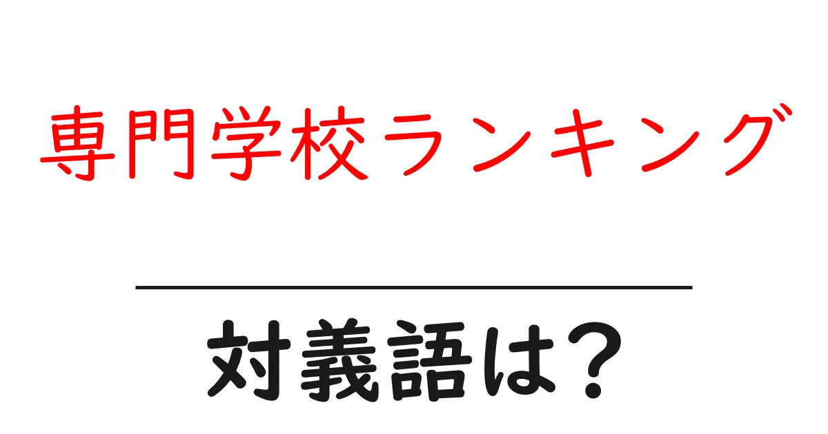 専門学校ランキングの対義語・反対語を使用例を交えて分かりやすく解説!