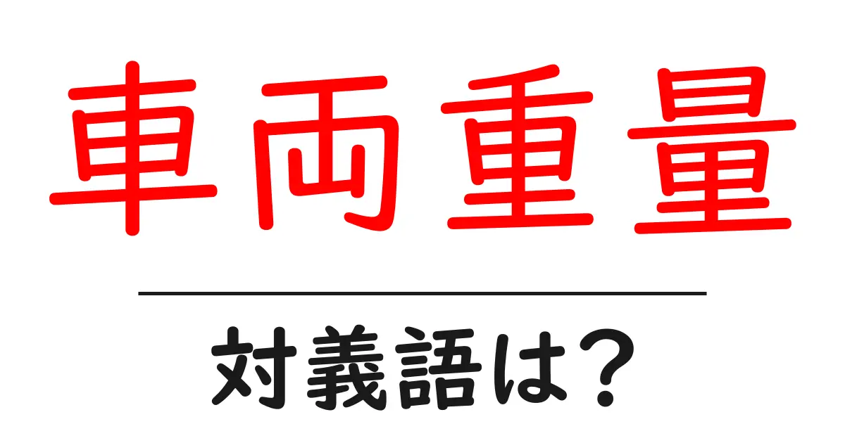 車両重量の対義語・反対語を使用例を交えて分かりやすく解説!