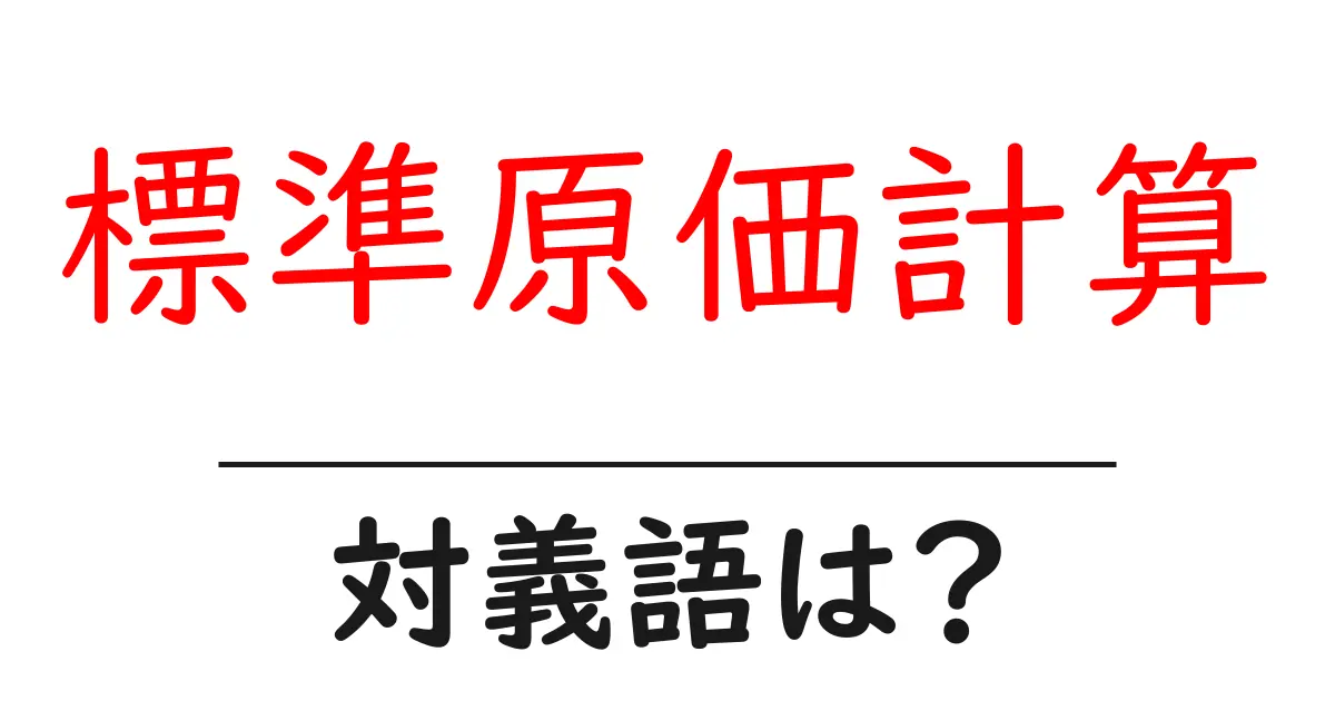 標準原価計算の対義語・反対語を使用例を交えて分かりやすく解説!