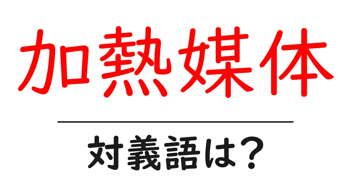 加熱媒体の対義語・反対語を使用例を交えて分かりやすく解説!