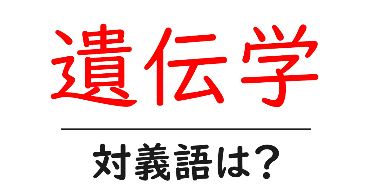 遺伝学の対義語・反対語を使用例を交えて分かりやすく解説！