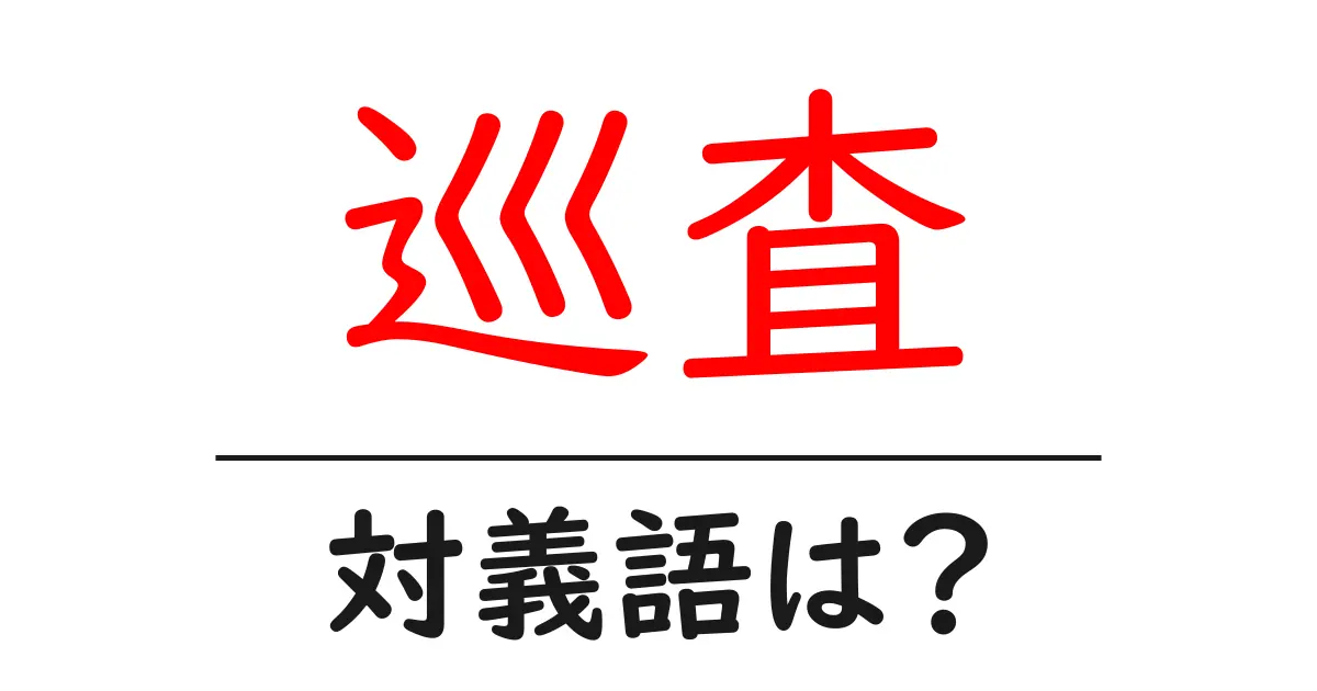 巡査の対義語・反対語を使用例を交えて分かりやすく解説!
