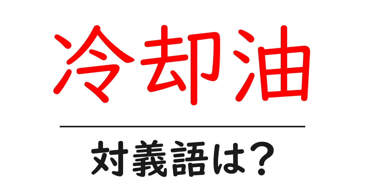 冷却油の対義語・反対語を使用例を交えて分かりやすく解説!